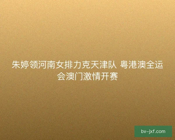 朱婷领河南女排力克天津队 粤港澳全运会澳门激情开赛