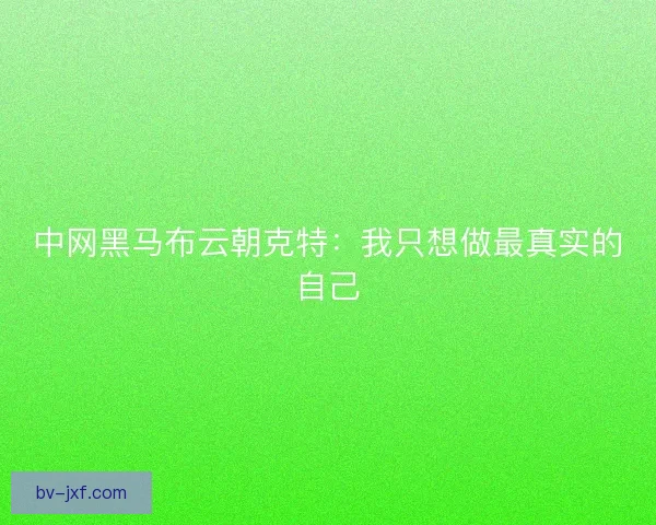 中网黑马布云朝克特：我只想做最真实的自己