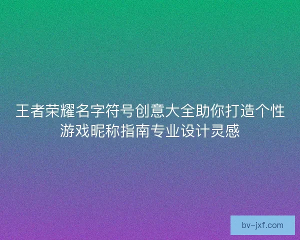 王者荣耀名字符号创意大全助你打造个性游戏昵称指南专业设计灵感