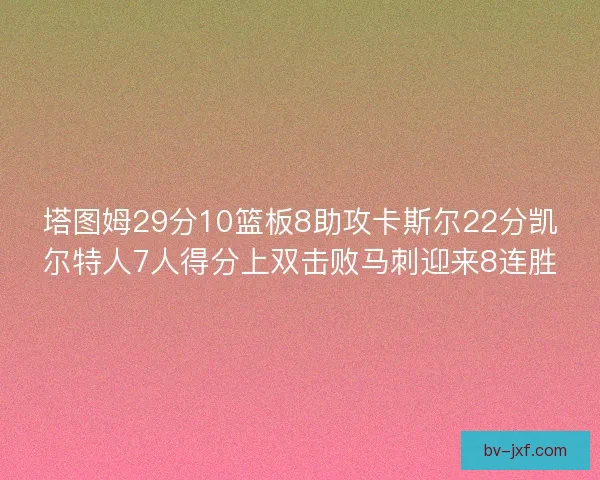 塔图姆29分10篮板8助攻卡斯尔22分凯尔特人7人得分上双击败马刺迎来8连胜